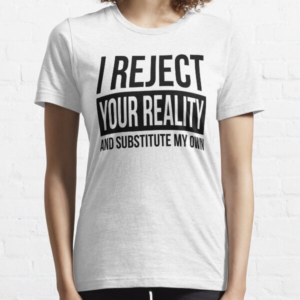 I Reject Your Reality And Substitute T-Shirts | Redbubble