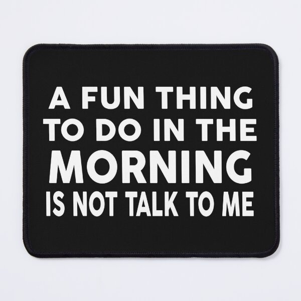 Item preview, A FUN THING TO DO IN THE MORNINNG IS NOT TALK TO ME designed and sold by Moeez Javed.