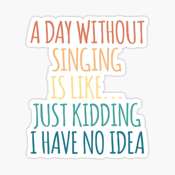 Item preview, A Day Without Singing Is Like Just Kidding I Have No Idea designed and sold by kindxinn.