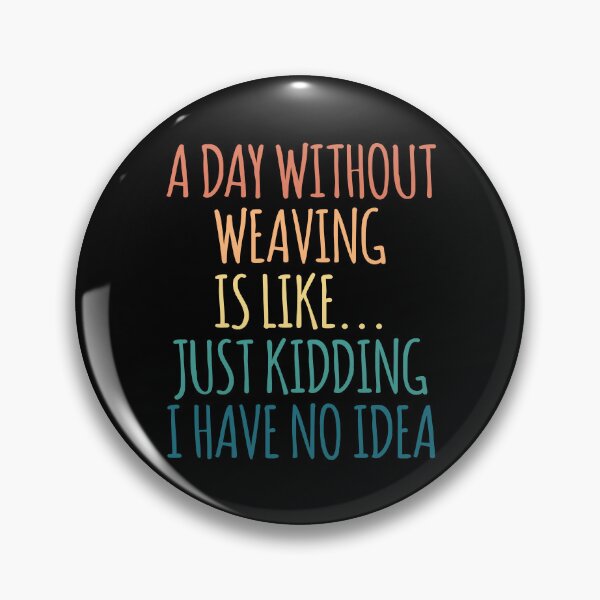 Item preview, A Day Without Weaving Is Like Just Kidding I Have No Idea designed and sold by kindxinn.