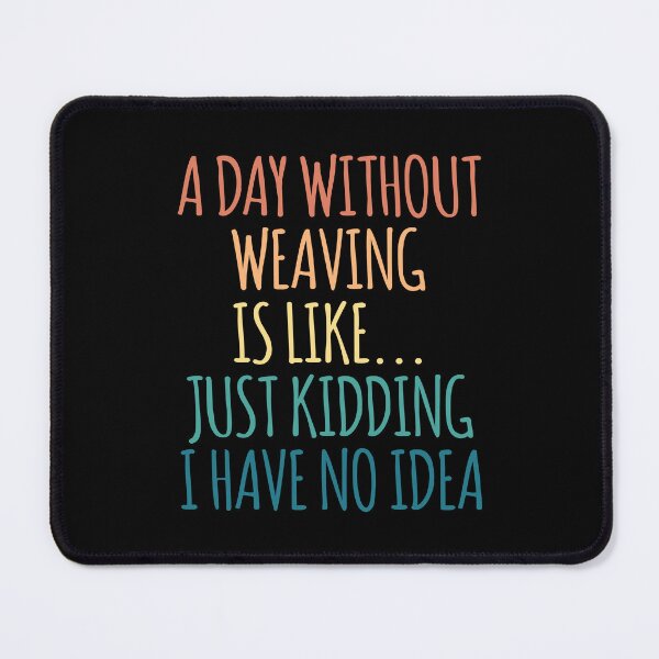 Item preview, A Day Without Weaving Is Like Just Kidding I Have No Idea designed and sold by kindxinn.