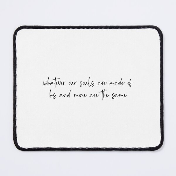 Item preview, Whatever Our Souls Are Made of His and Mine Are The Same Quote designed and sold by Jonah Levkowitz.