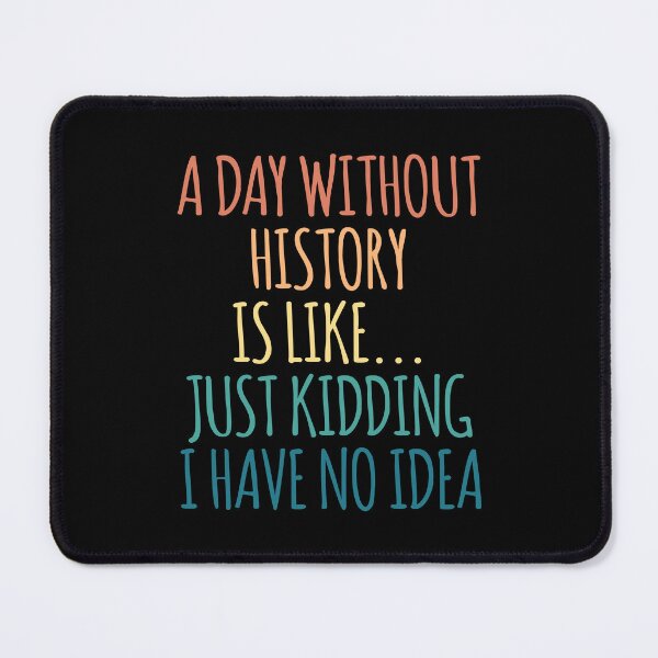 Item preview, A Day Without History Is Like Just Kidding I Have No Idea designed and sold by kindxinn.