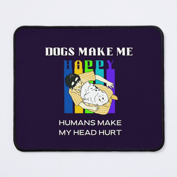 Item preview, Dogs Make Me Happy Humans Make My Head Hurt designed and sold by JAdotdotDesigns.