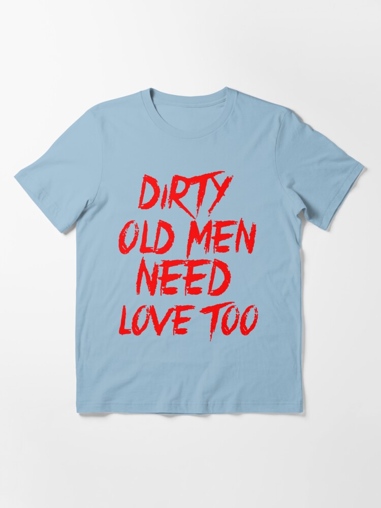 Dirty Old Men Need Love Too Essential T-Shirt | Essential T-Shirt