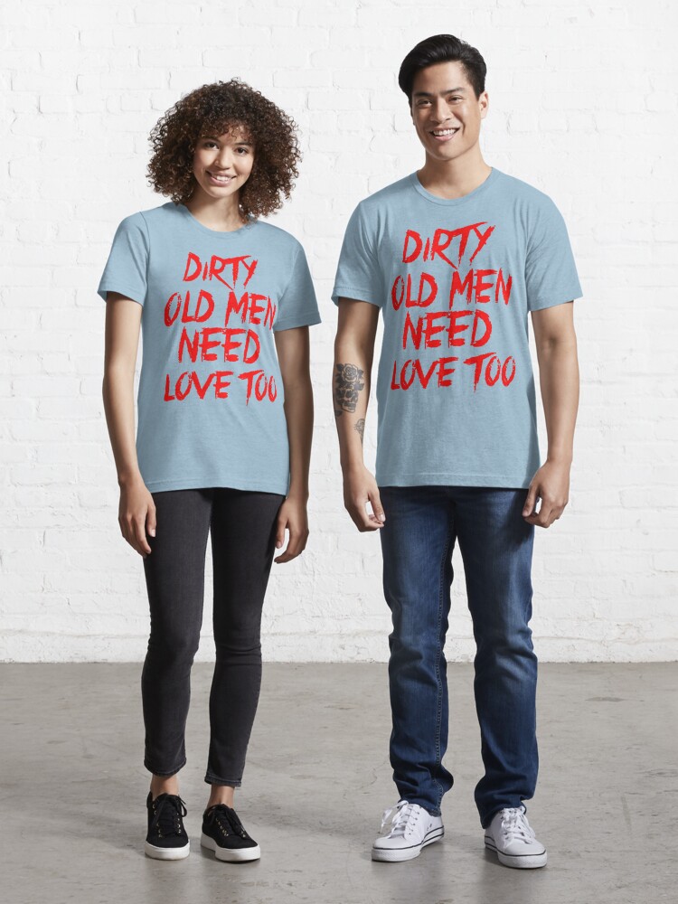 Dirty Old Men Need Love Too Essential T-Shirt