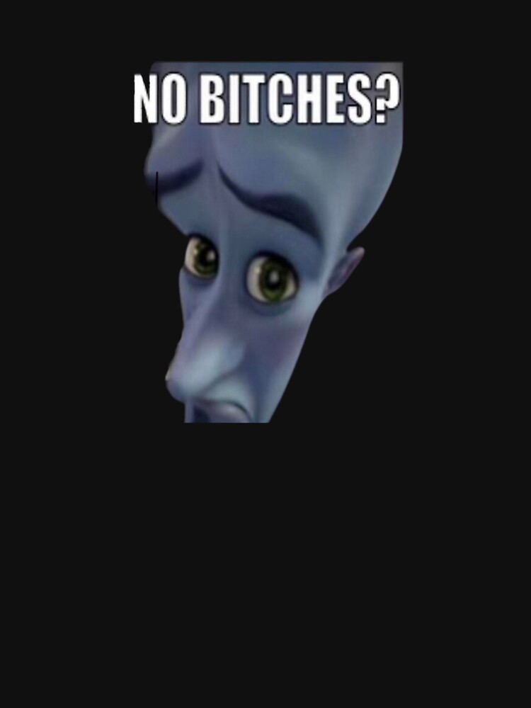  No Bitches Meme Megamind T shirt For Sale By Shrewd Mood Redbubble 