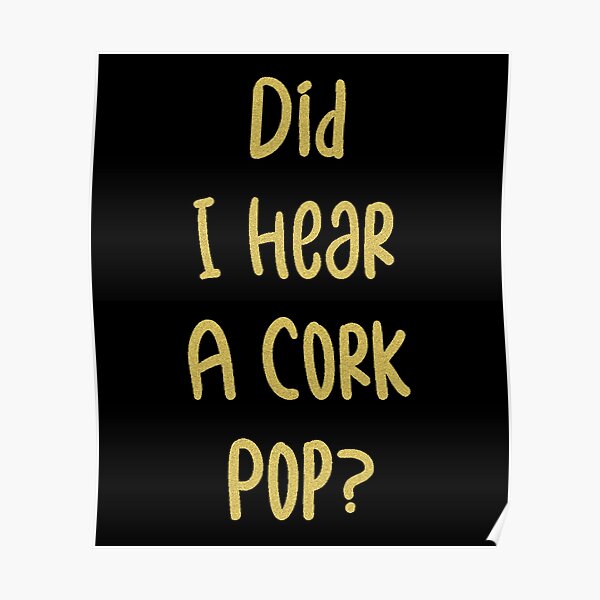 did-i-hear-a-cork-pop-poster-for-sale-by-esscom-redbubble