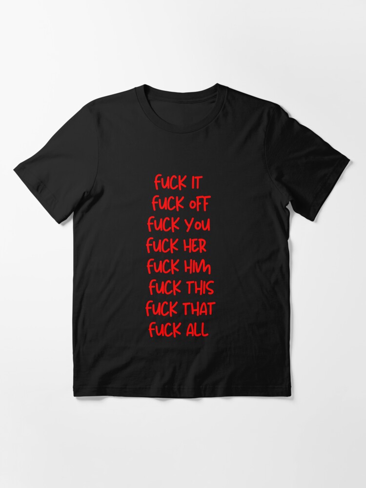 Fuck It Fuck Off Fuck You Fuck Her Fuck Him Fuck This Fuck That Fuck All T Shirt For Sale By 