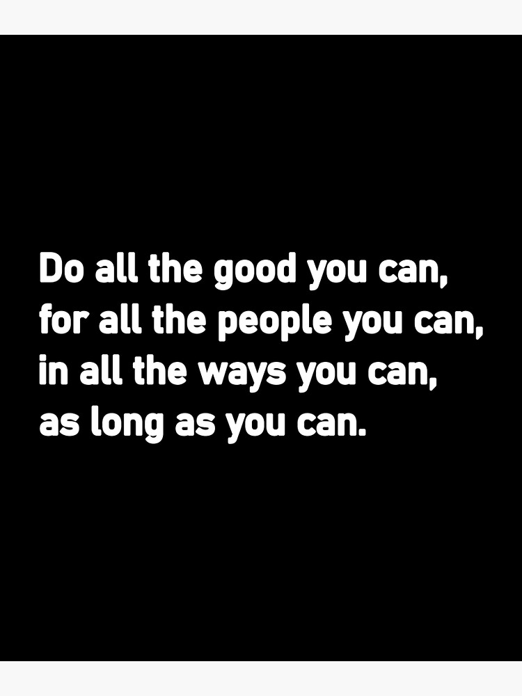 "Do all the good you can for all the people you can in all the ways you can as long as you can