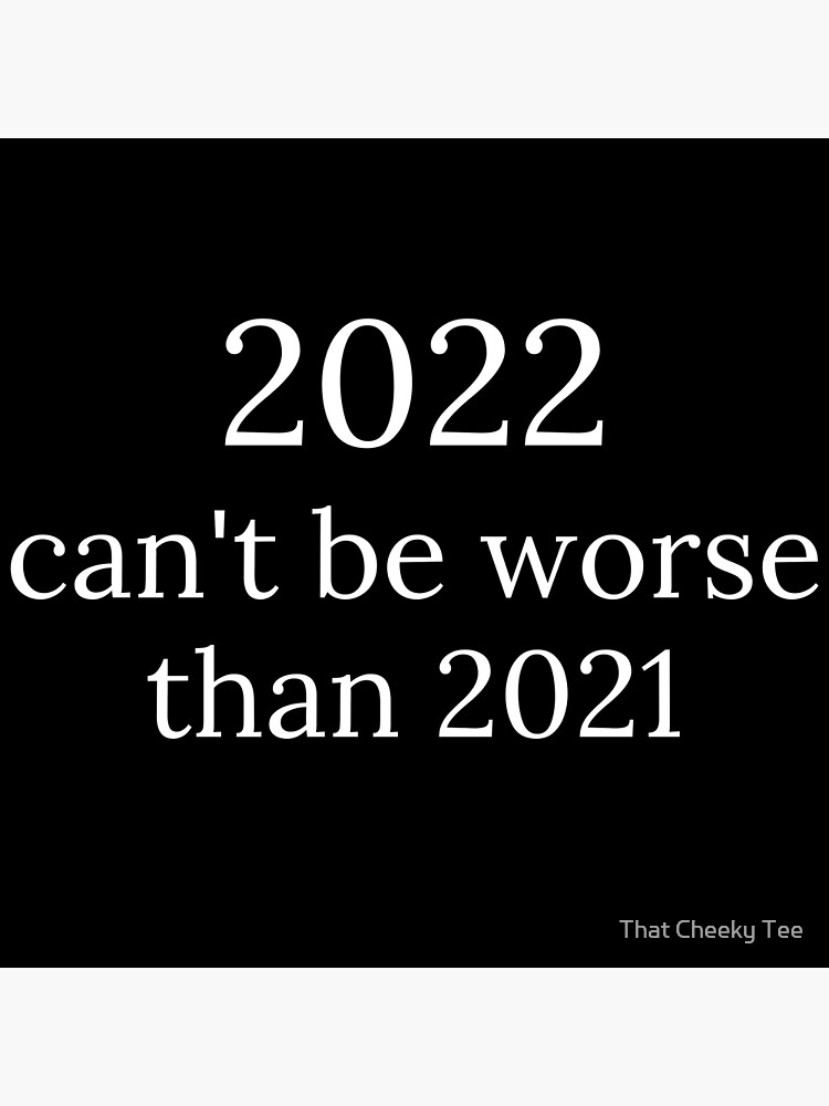 "2022 can't be worse than 2021, 2022 Sucks, How Long Until 2023? Funny