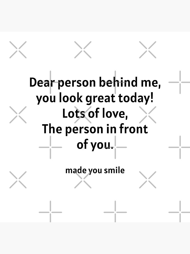 dear-person-behind-me-you-look-great-today-poster-for-sale-by-monktee