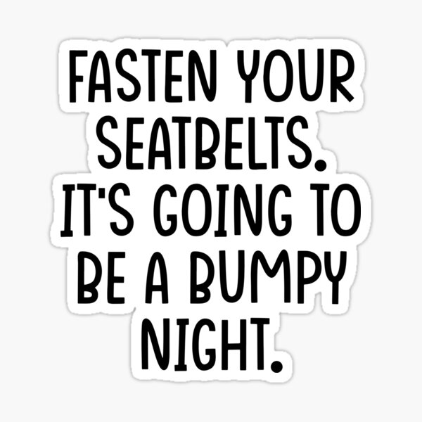 Fasten Your Seatbelts It's Going To Be A Bumpy Ride "Fasten Your Seatbelts. It's Going To Be A Bumpy Night." Sticker by