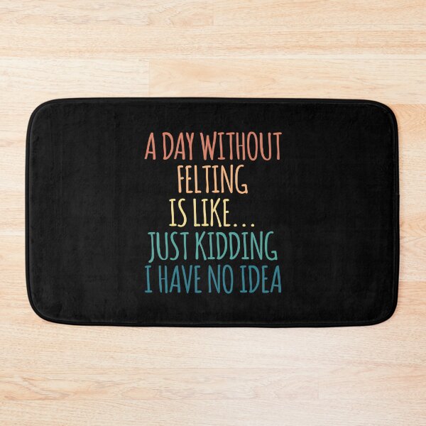 Item preview, A Day Without Felting Is Like Just Kidding I Have No Idea designed and sold by kindxinn.