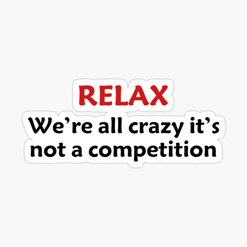 Relax We're All Crazy It's Not A Competition Funny Quotes