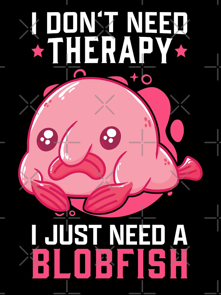 I Just Need My Blobfish Meme Ugly Blob Fish T-Shirt