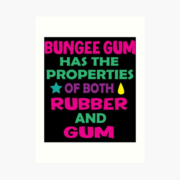 "Bungee Gum has the properties of both rubber and gum" Art Print by