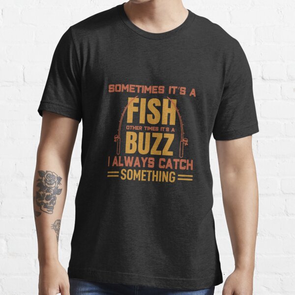 Sometimes it's a fish other times it's a buzz I always catch something  Essential T-Shirt for Sale by pnkpopcorn