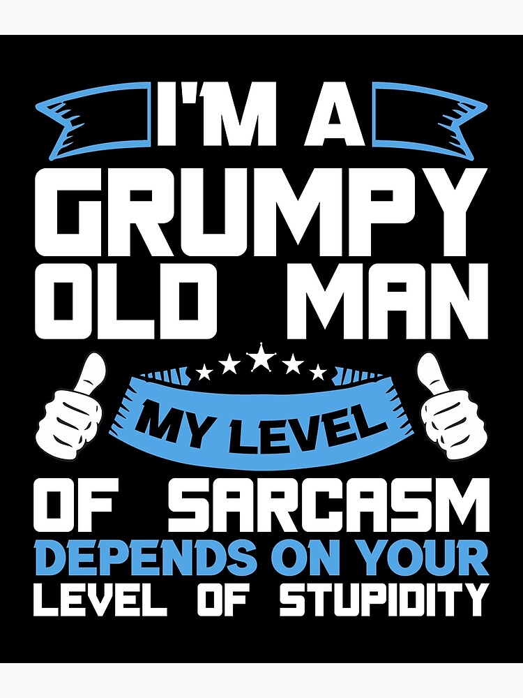 I Am A Grumpy Old Man My Level Of Sarcasm Depends On Your Level Of Stupidity Poster For Sale 