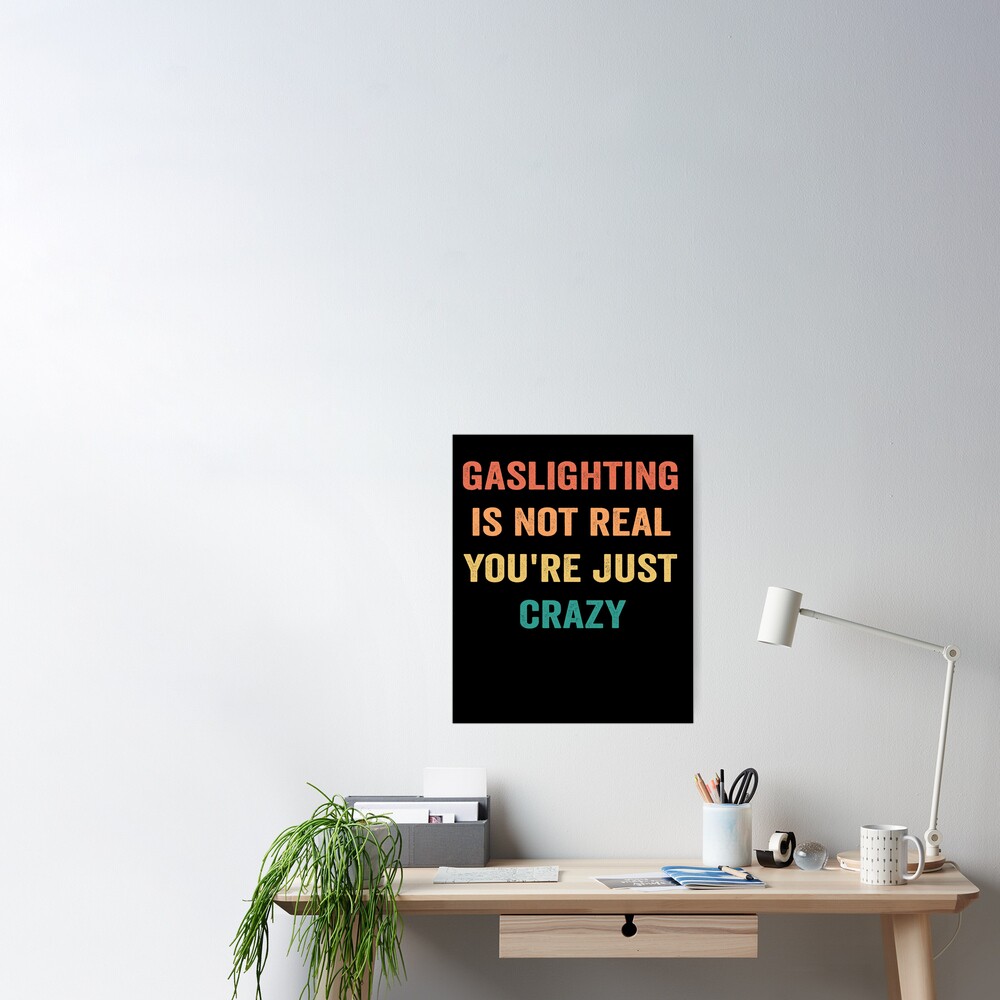 Gaslighting Is Not Real Youre Just Crazy Funny Gaslight Meme Poster By Alaastore13 Redbubble 