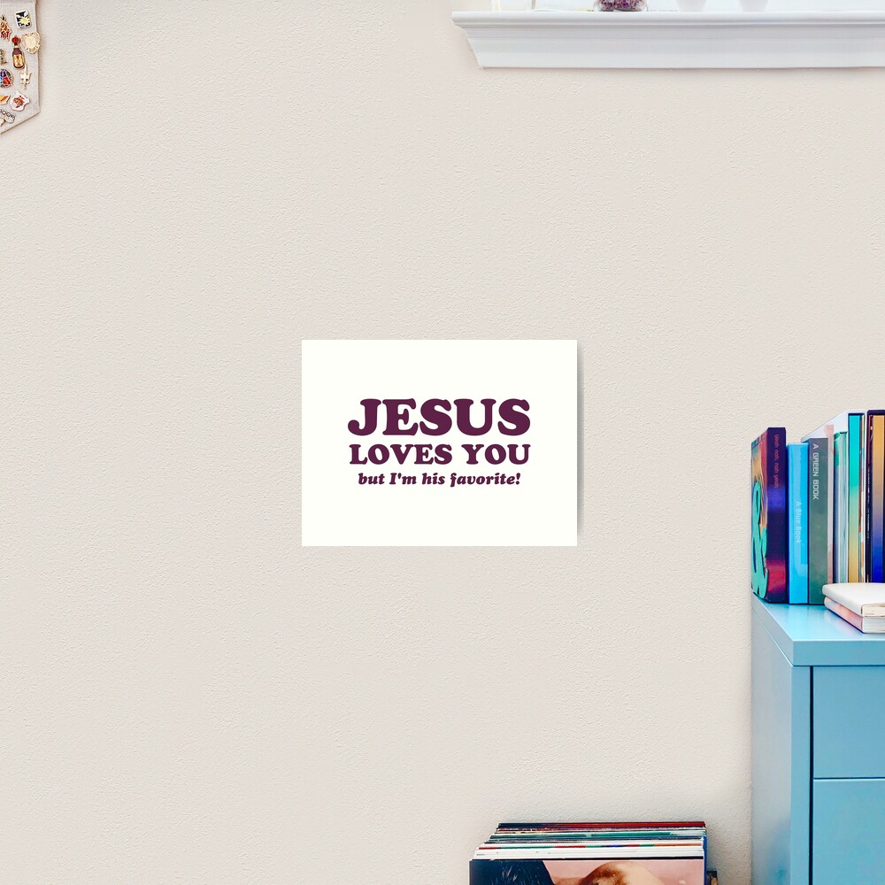 Jesus Loves You But I M His Favorite Art Print By Theshirtyurt Redbubble