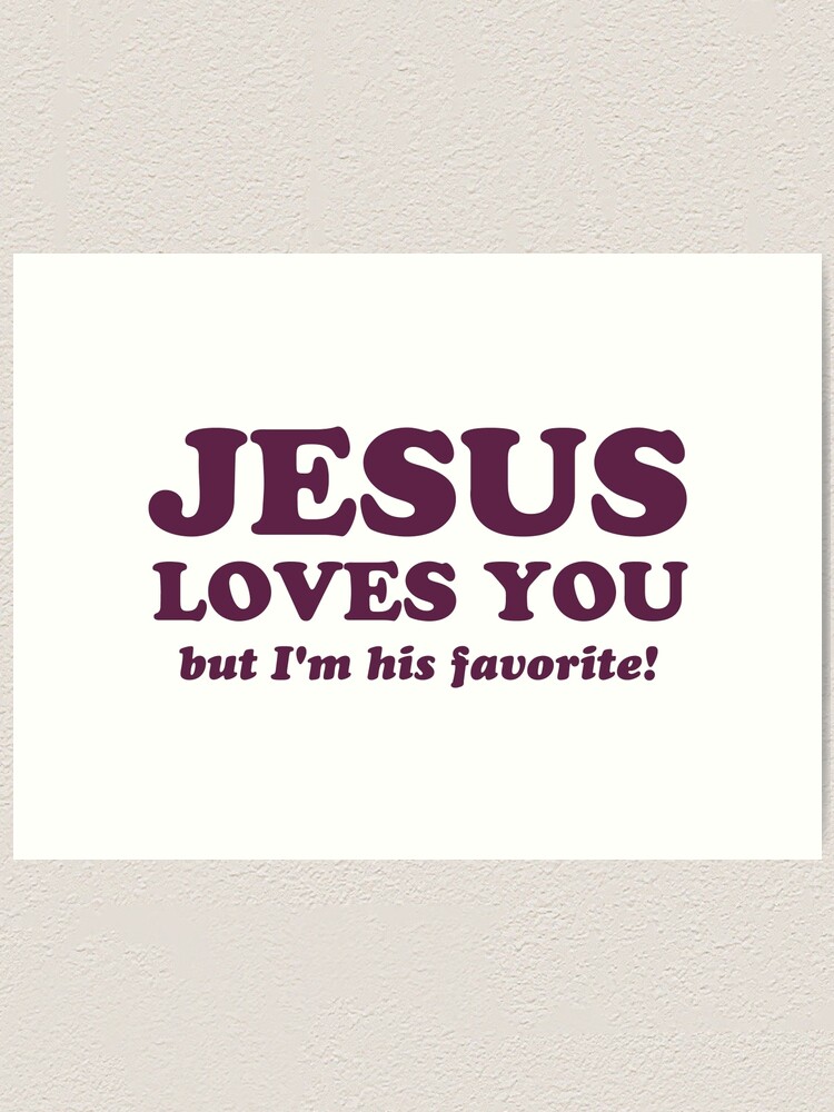 Jesus Loves You But I M His Favorite Art Print By Theshirtyurt Redbubble