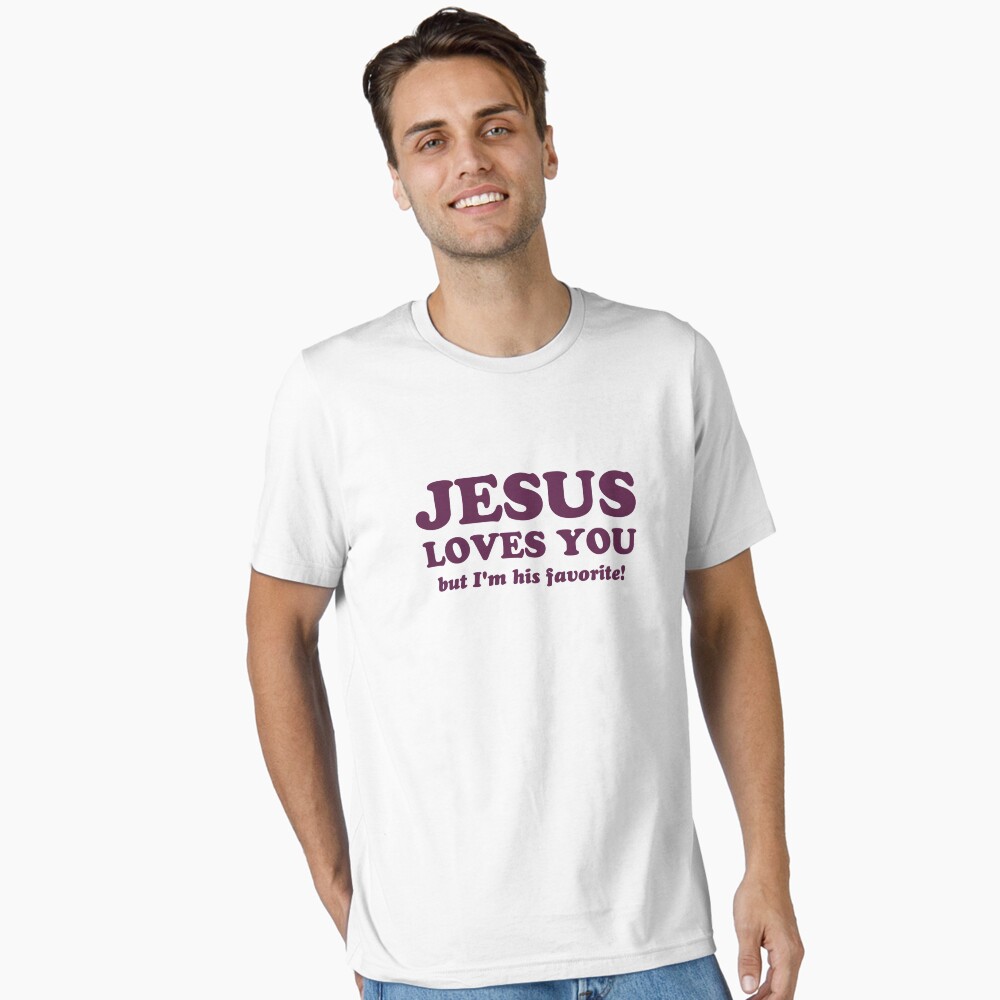 Jesus Loves You But I'm His Favorite