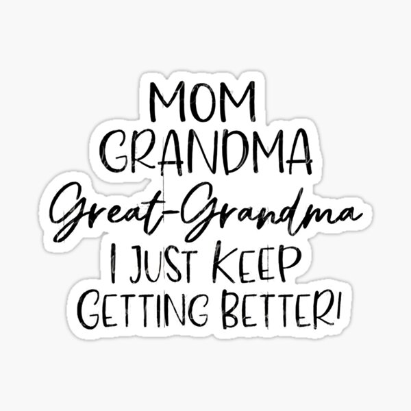 Mom Grandma Great Grandma I Just Keep Getting Better Sticker For Sale By Talktomaddy83