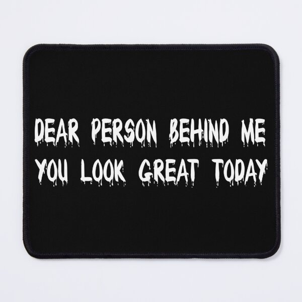 Item preview, dear person behind me you look great today designed and sold by bahdsgraphic.
