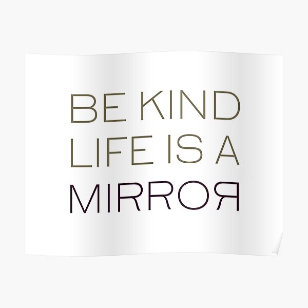 "Be Kind Life Is A Mirror Inspirational and Motivational Quote" Poster