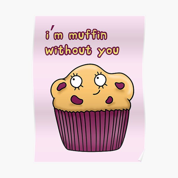 I Am Muffin Without You Funny Cute Muffin Pun Poster By Theronins Redbubble 