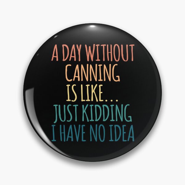 Item preview, A Day Without Canning Is Like Just Kidding I Have No Idea designed and sold by kindxinn.