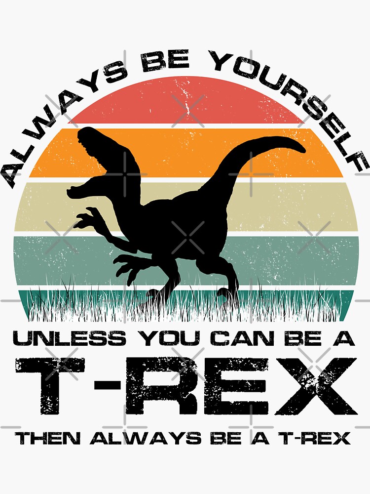 "Always Be Yourself Unless You Can Be A Dinosaur then always be a