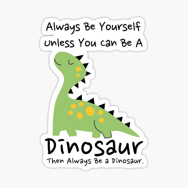 "Always Be Yourself Unless You Can Be A Dinosaur then always be a