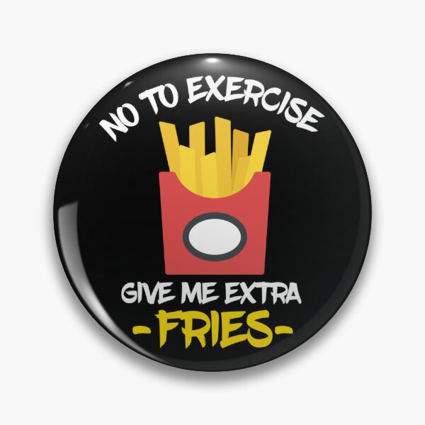 NO TO EXERCISE GIVE ME EXTRA FRIES Classic . Pin for Sale by