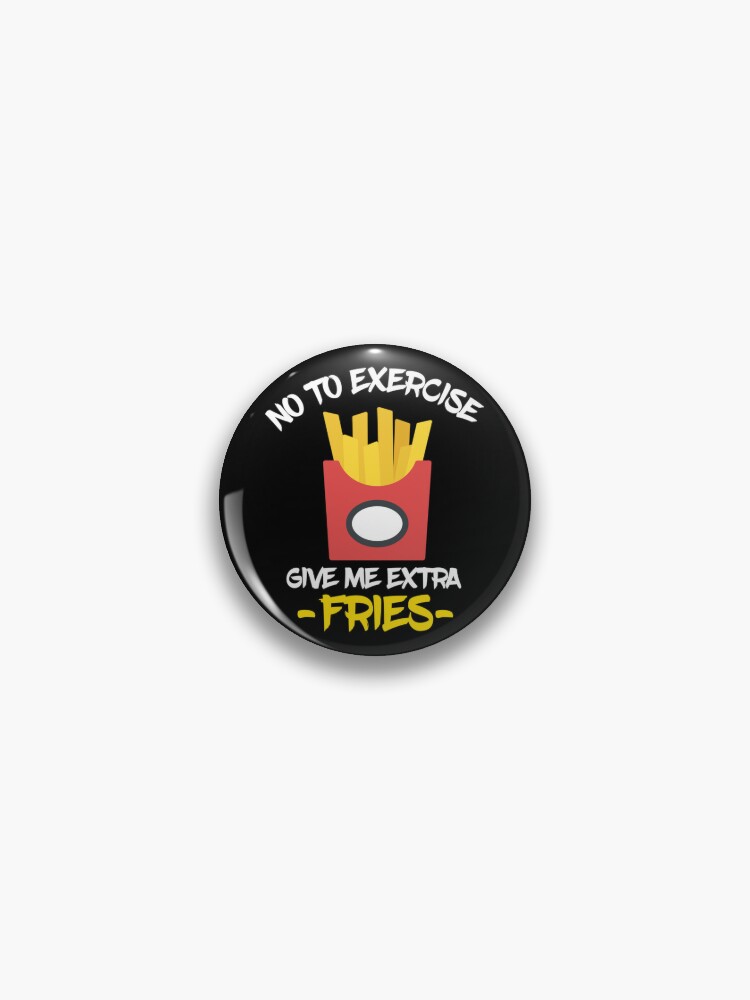 NO TO EXERCISE GIVE ME EXTRA FRIES Classic . Pin for Sale by sivoribelov