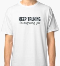 Keep Talking I'm Diagnosing You Classic T-Shirt