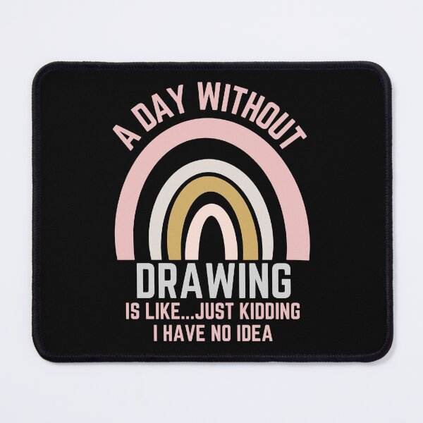 Item preview, A DAY WITHOUT DRAWING IS LIKE...JUST KIDDING I HAVE NO IDEA designed and sold by OverbeeDesigns.