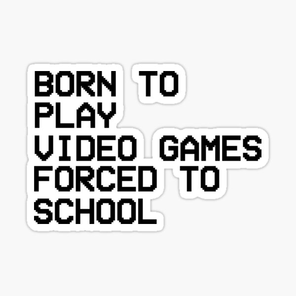 born-to-play-video-games-forced-to-school-sticker-for-sale-by