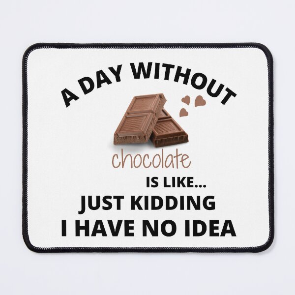Item preview, a day without chocolate is like just kidding I have no idea 4 designed and sold by madraso.