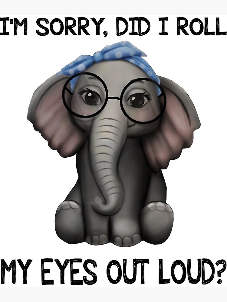 I'm Sorry Did I Roll My Eyes Out Loud Funny Elephant Gifts T-Shirt