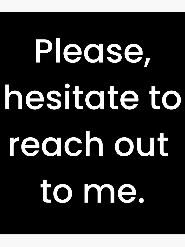 please-hesitate-to-reach-out-to-me-classic-poster-for-sale-by