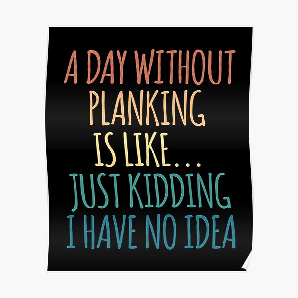 A Day Without Planking Is Like Just Kidding I Have No Idea Poster
