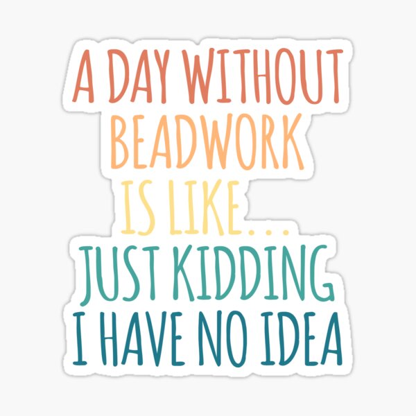 Item preview, A Day Without Beadwork Is Like Just Kidding I Have No Idea designed and sold by kindxinn.