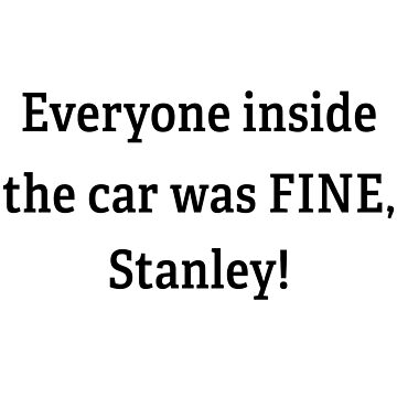 Everyone Inside the Car Was Fine Stanley