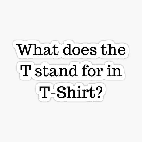  What Does The T Stand For In T shirt Sticker By KGoPrintables 