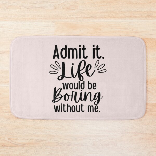 Item preview, Admit It Life Would Be Boring Without Me designed and sold by SunfullyYours.