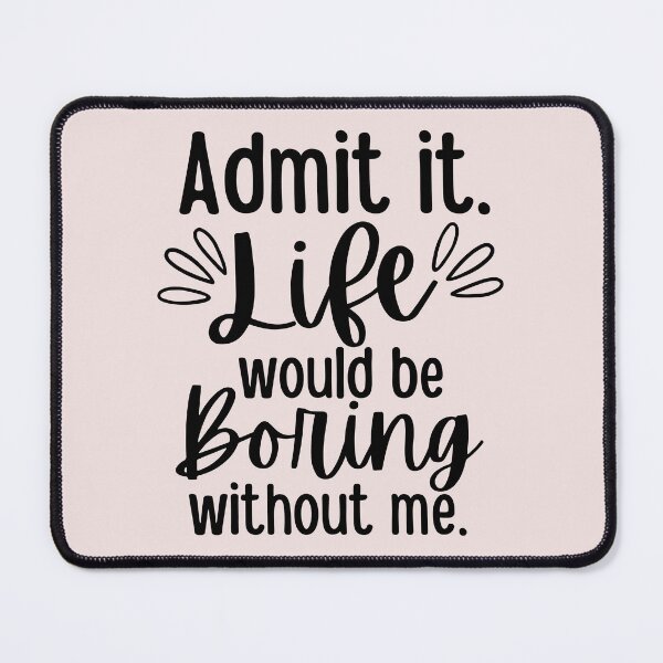 Item preview, Admit It Life Would Be Boring Without Me designed and sold by SunfullyYours.