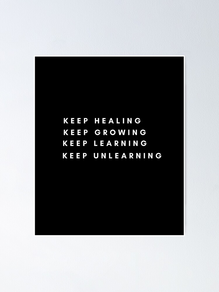 "Keep healing, keep growing, keep learning, keep unlearning." Poster by