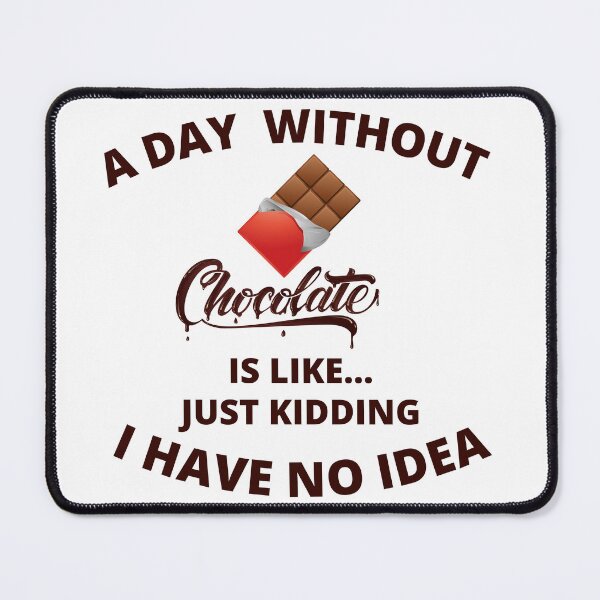 Item preview, a day without chocolate is like just kidding I have no idea 4 designed and sold by madraso.